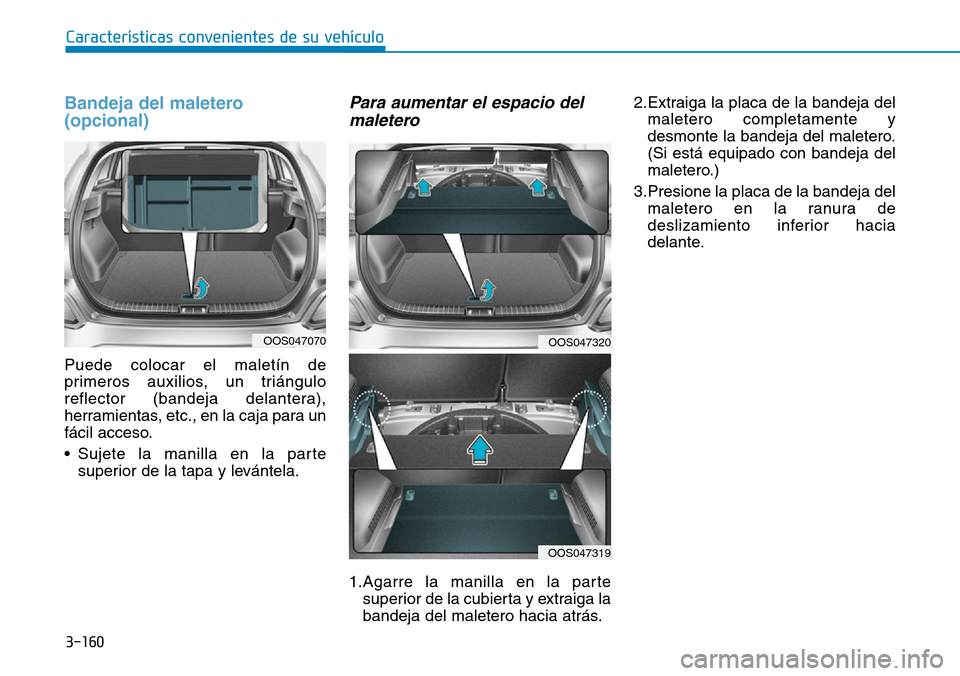 Hyundai Kona 2019  Manual del propietario (in Spanish) 3-160
Características convenientes de su vehículo
Bandeja del maletero
(opcional)
Puede colocar el maletín de
primeros auxilios, un triángulo
reflector (bandeja delantera),
herramientas, etc., en 