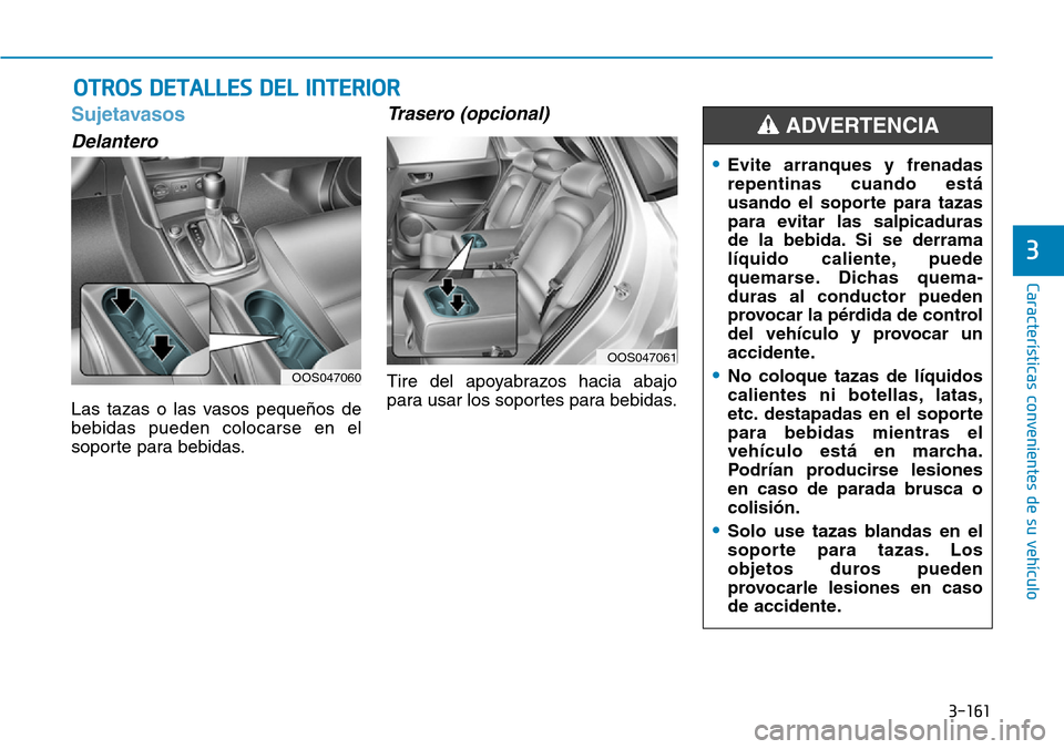 Hyundai Kona 2019  Manual del propietario (in Spanish) 3-161
Características convenientes de su vehículo
3
Sujetavasos
Delantero
Las tazas o las vasos pequeños de
bebidas pueden colocarse en el
soporte para bebidas.
Trasero (opcional)
Tire del apoyabra