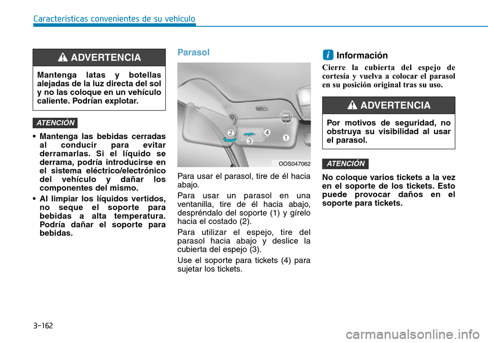 Hyundai Kona 2019 Manual del propietario (in Spanish) 3-162
Características convenientes de su vehículo
• Mantenga las bebidas cerradas
al conducir para evitar
derramarlas. Si el líquido se
derrama, podría introducirse en
el sistema eléctrico/elec Hyundai Kona 2019 Manual del propietario (in Spanish) 3-162
Características convenientes de su vehículo
• Mantenga las bebidas cerradas
al conducir para evitar
derramarlas. Si el líquido se
derrama, podría introducirse en
el sistema eléctrico/elec