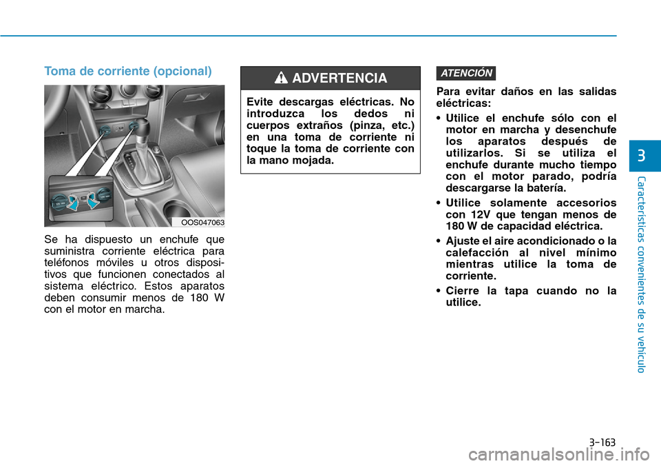 Hyundai Kona 2019  Manual del propietario (in Spanish) 3-163
Características convenientes de su vehículo
3
Toma de corriente (opcional)
Se ha dispuesto un enchufe que
suministra corriente eléctrica para
teléfonos móviles u otros disposi-
tivos que fu