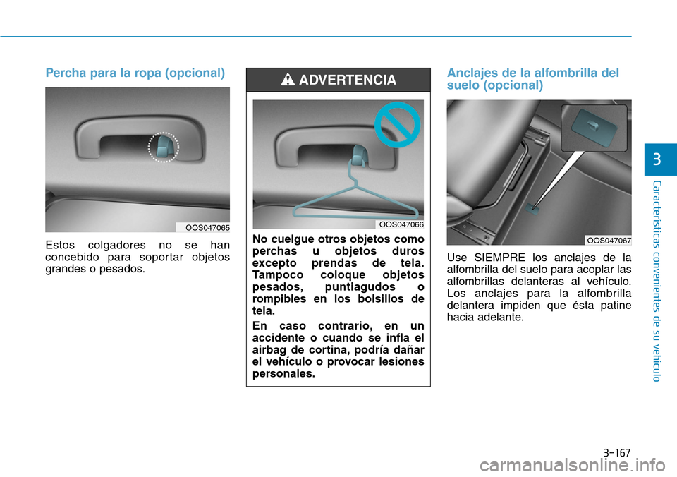 Hyundai Kona 2019  Manual del propietario (in Spanish) 3-167
Características convenientes de su vehículo
3
Percha para la ropa (opcional)
Estos colgadores no se han
concebido para soportar objetos
grandes o pesados.
Anclajes de la alfombrilla del
suelo 