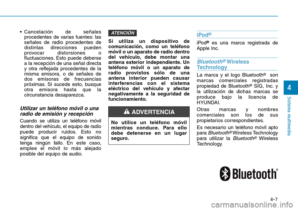 Hyundai Kona 2019  Manual del propietario (in Spanish) • Cancelación de señales
procedentes de varias fuentes: las
señales de radio procedentes de
distintas direcciones pueden
provocar distorsiones o
fluctuaciones. Esto puede deberse
a la recepción 