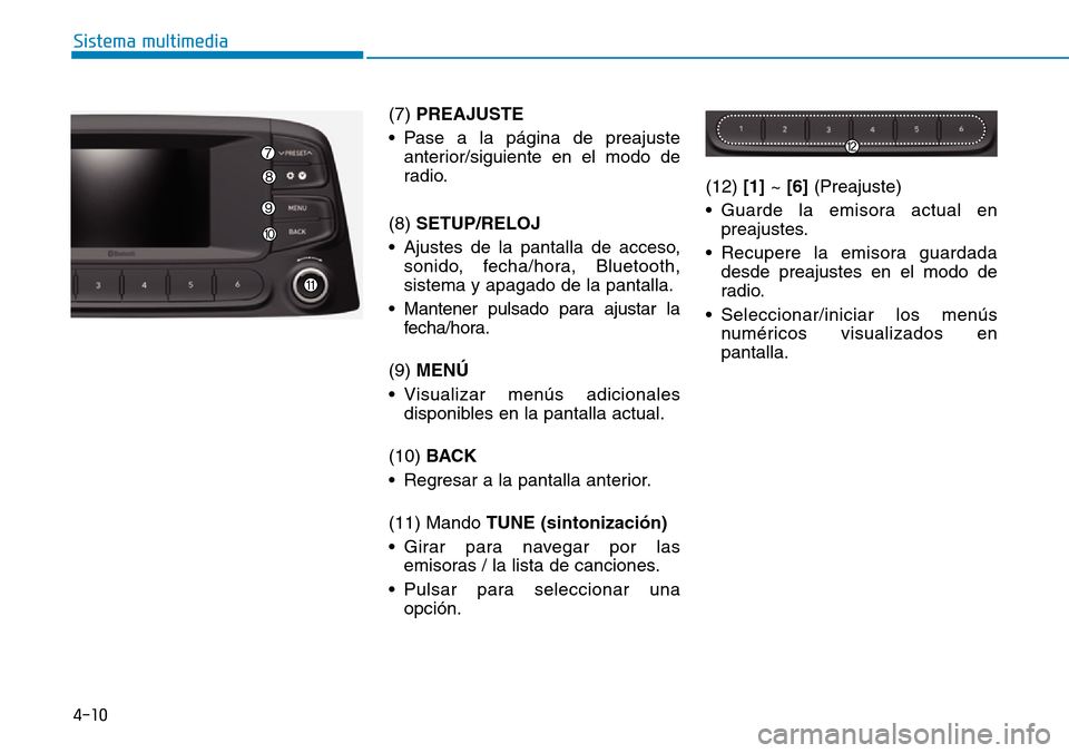 Hyundai Kona 2019  Manual del propietario (in Spanish) 4-10
Sistema multimedia
(7) PREAJUSTE
• Pase a la página de preajuste
anterior/siguiente en el modo de
radio.
(8) SETUP/RELOJ
• Ajustes de la pantalla de acceso,
sonido, fecha/hora, Bluetooth,
si
