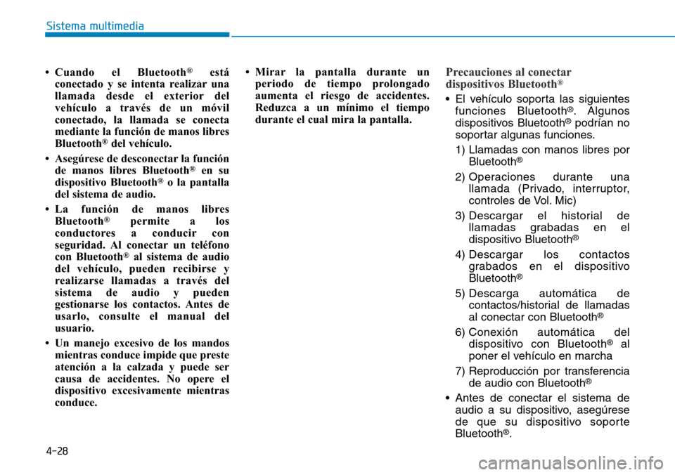 Hyundai Kona 2019  Manual del propietario (in Spanish) 4-28
Sistema multimedia
• Cuando el Bluetooth
®está
conectado y se intenta realizar una
llamada desde el exterior del
vehículo a través de un móvil
conectado, la llamada se conecta
mediante la 