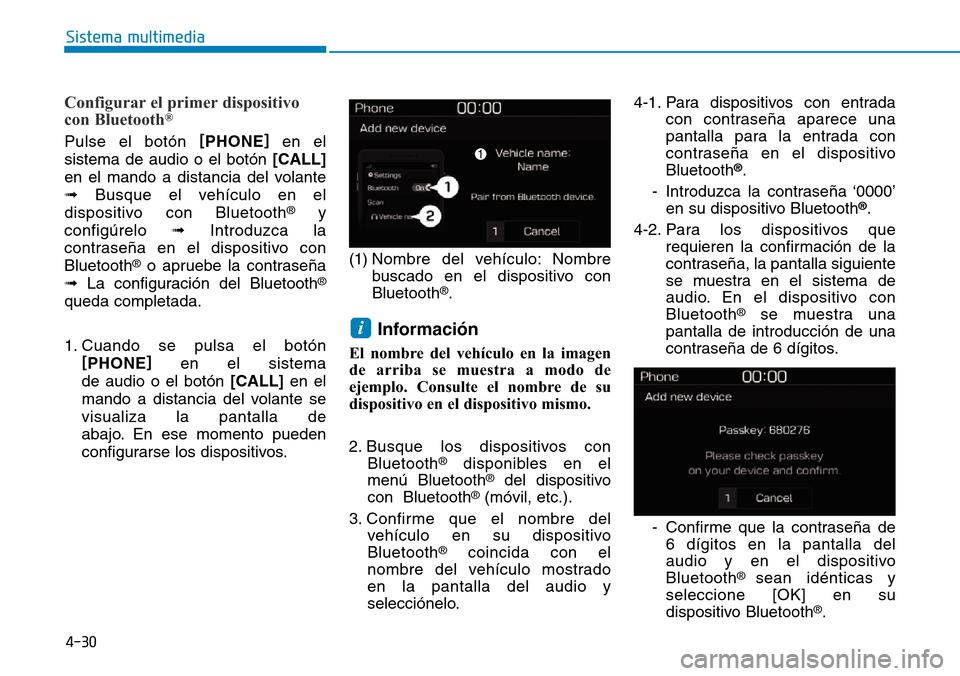 Hyundai Kona 2019  Manual del propietario (in Spanish) 4-30
Sistema multimedia
Configurar el primer dispositivo
con Bluetooth®
Pulse el botón [
PHONE]
en el
sistema de audio o el botón [CALL]
en el mando a distancia del volante
➟Busque el vehículo e