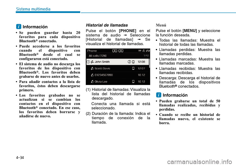 Hyundai Kona 2019  Manual del propietario (in Spanish) 4-34
Sistema multimedia
Información
• Se pueden guardar hasta 20
favoritos para cada dispositivo
Bluetooth
®conectado.
• Puede accederse a los favoritos
cuando el dispositivo con
Bluetooth
®des