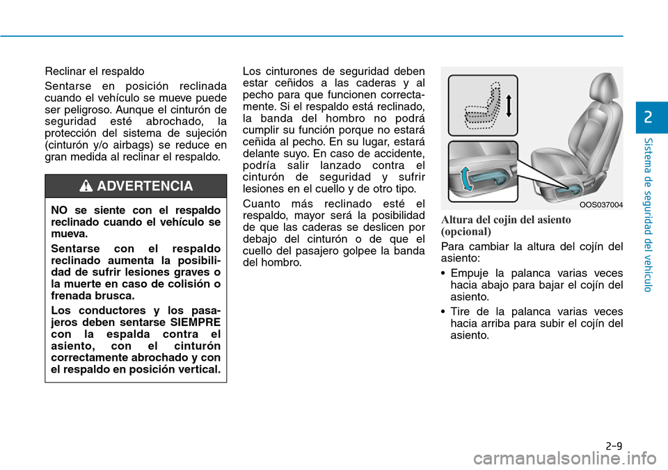 Hyundai Kona 2019  Manual del propietario (in Spanish) 2-9
Sistema de seguridad del vehículo
2
Reclinar el respaldo
Sentarse en posición reclinada
cuando el vehículo se mueve puede
ser peligroso. Aunque el cinturón de
seguridad esté abrochado, la
pro
