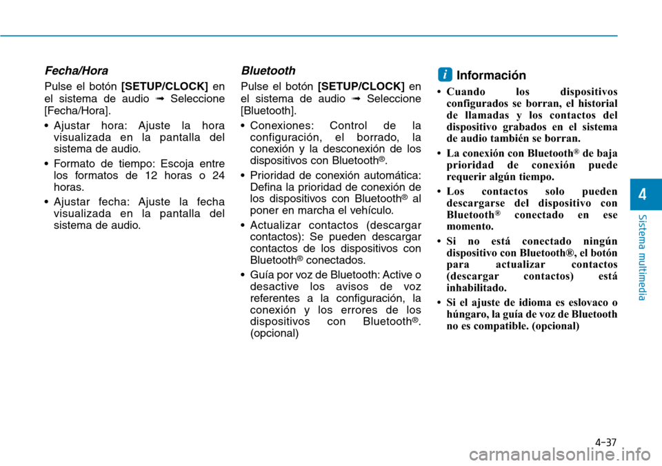 Hyundai Kona 2019  Manual del propietario (in Spanish) 4-37
Sistema multimedia
4
Fecha/Hora
Pulse el botón [SETUP/CLOCK]en
el sistema de audio ➟Seleccione
[Fecha/Hora].
• Ajustar hora: Ajuste la hora
visualizada en la pantalla del
sistema de audio.
