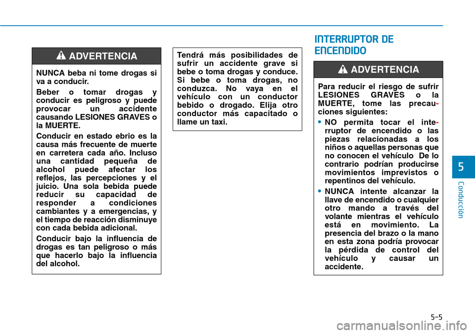 Hyundai Kona 2019 Manual del propietario (in Spanish) 5-5
Conducción
5
INTERRUPTOR DE
ENCENDIDO
NUNCA beba ni tome drogas si
va a conducir.
Beber o tomar drogas y
conducir es peligroso y puede
provocar un accidente
causando LESIONES GRAVES o
la MUERTE. Hyundai Kona 2019 Manual del propietario (in Spanish) 5-5
Conducción
5
INTERRUPTOR DE
ENCENDIDO
NUNCA beba ni tome drogas si
va a conducir.
Beber o tomar drogas y
conducir es peligroso y puede
provocar un accidente
causando LESIONES GRAVES o
la MUERTE.
