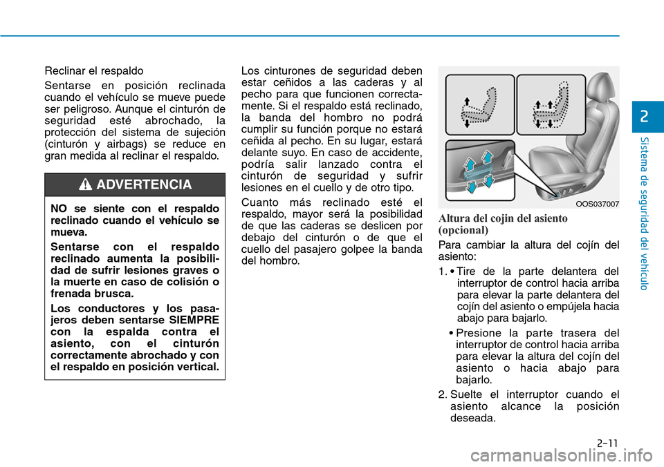 Hyundai Kona 2019  Manual del propietario (in Spanish) 2-11
Sistema de seguridad del vehículo
2
Reclinar el respaldo 
Sentarse en posición reclinada
cuando el vehículo se mueve puede
ser peligroso. Aunque el cinturón de
seguridad esté abrochado, la
p