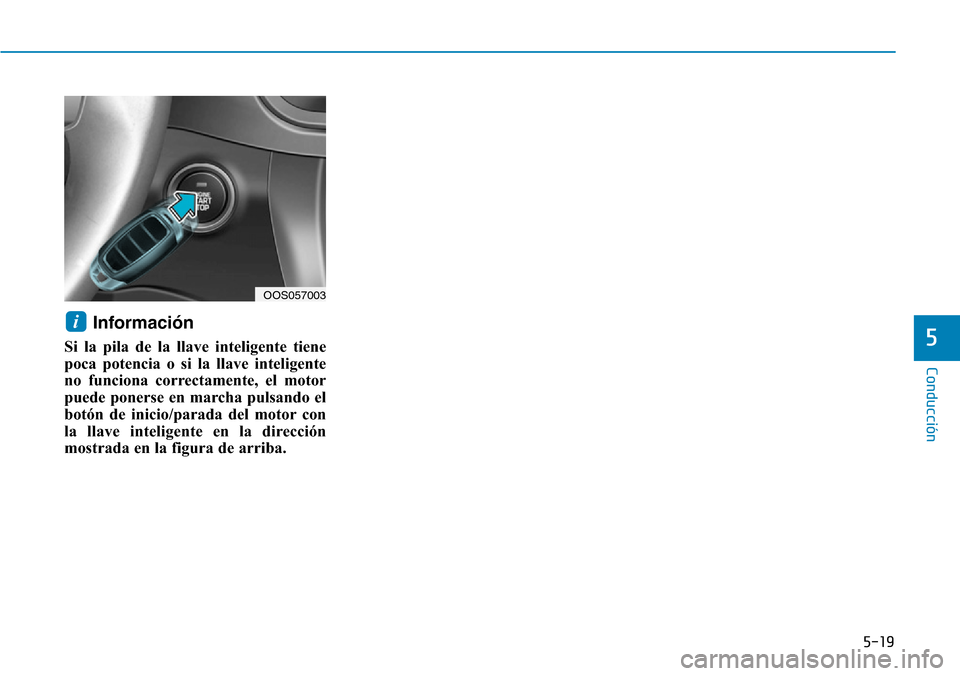 Hyundai Kona 2019  Manual del propietario (in Spanish) 5-19
Conducción
5
Información 
Si la pila de la llave inteligente tiene
poca potencia o si la llave inteligente
no funciona correctamente, el motor
puede ponerse en marcha pulsando el
botón de inic