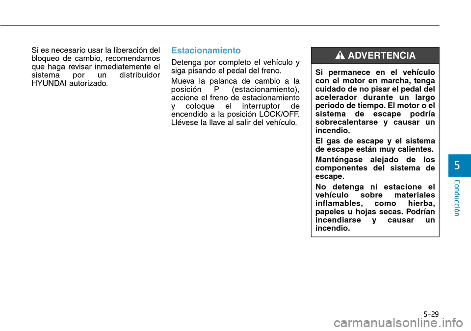 Hyundai Kona 2019  Manual del propietario (in Spanish) 5-29
Conducción
Si es necesario usar la liberación del
bloqueo de cambio, recomendamos
que haga revisar inmediatemente el
sistema por un distribuidor
HYUNDAI autorizado.Estacionamiento
Detenga por c