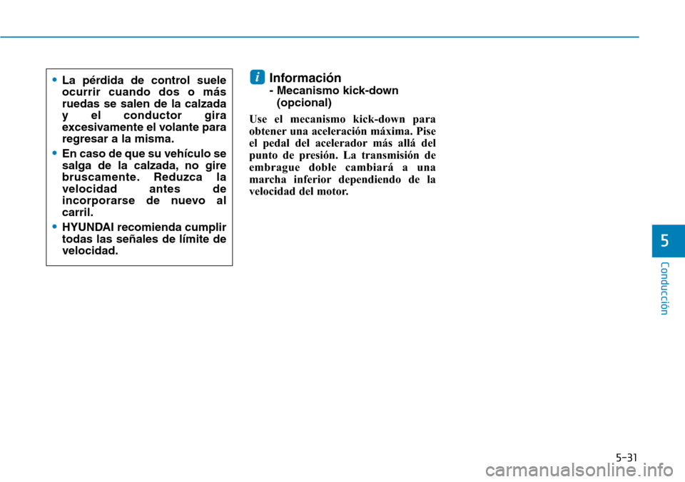 Hyundai Kona 2019  Manual del propietario (in Spanish) 5-31
Conducción
Información 
- Mecanismo kick-down
(opcional)
Use el mecanismo kick-down para
obtener una aceleración máxima. Pise
el pedal del acelerador más allá del
punto de presión. La tran