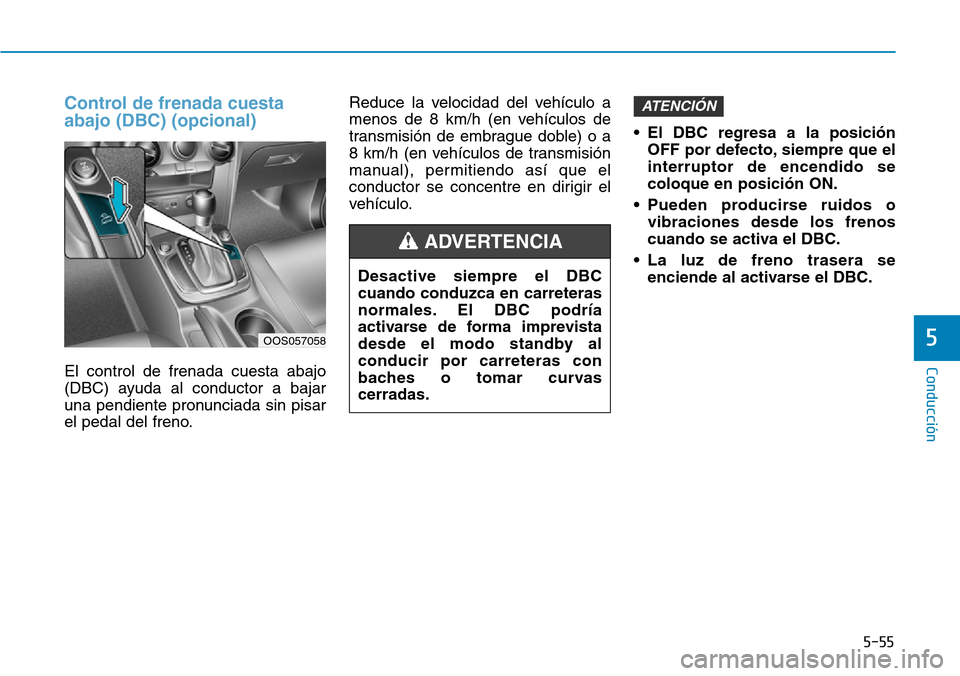 Hyundai Kona 2019  Manual del propietario (in Spanish) 5-55
Conducción
5
Control de frenada cuesta
abajo (DBC) (opcional)
El control de frenada cuesta abajo
(DBC) ayuda al conductor a bajar
una pendiente pronunciada sin pisar
el pedal del freno.Reduce la