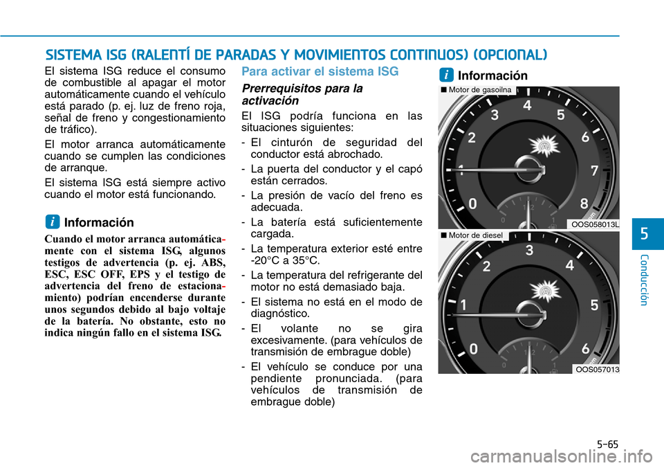 Hyundai Kona 2019 Manual del propietario (in Spanish) 5-65
Conducción
5
El sistema ISG reduce el consumo
de combustible al apagar el motor
automáticamente cuando el vehículo
está parado (p. ej. luz de freno roja,
señal de freno y congestionamiento
d Hyundai Kona 2019 Manual del propietario (in Spanish) 5-65
Conducción
5
El sistema ISG reduce el consumo
de combustible al apagar el motor
automáticamente cuando el vehículo
está parado (p. ej. luz de freno roja,
señal de freno y congestionamiento
d