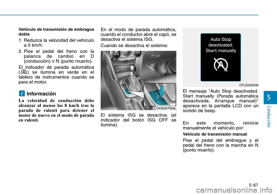 Hyundai Kona 2019 Manual del propietario (in Spanish) 5-67
Conducción
Vehículo de transmisión de embrague
doble
1. Reduzca la velocidad del vehículo
a 0 km/h.
2. Pise el pedal del freno con la
palanca de cambio en D
(conducción) o N (punto muerto).
Hyundai Kona 2019 Manual del propietario (in Spanish) 5-67
Conducción
Vehículo de transmisión de embrague
doble
1. Reduzca la velocidad del vehículo
a 0 km/h.
2. Pise el pedal del freno con la
palanca de cambio en D
(conducción) o N (punto muerto).