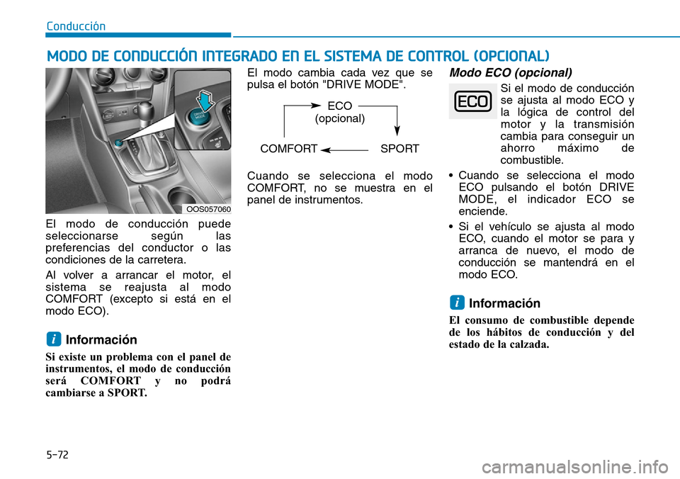 Hyundai Kona 2019  Manual del propietario (in Spanish) 5-72
Conducción
El modo de conducción puede
seleccionarse según las
preferencias del conductor o las
condiciones de la carretera.
Al volver a arrancar el motor, el
sistema se reajusta al modo
COMFO