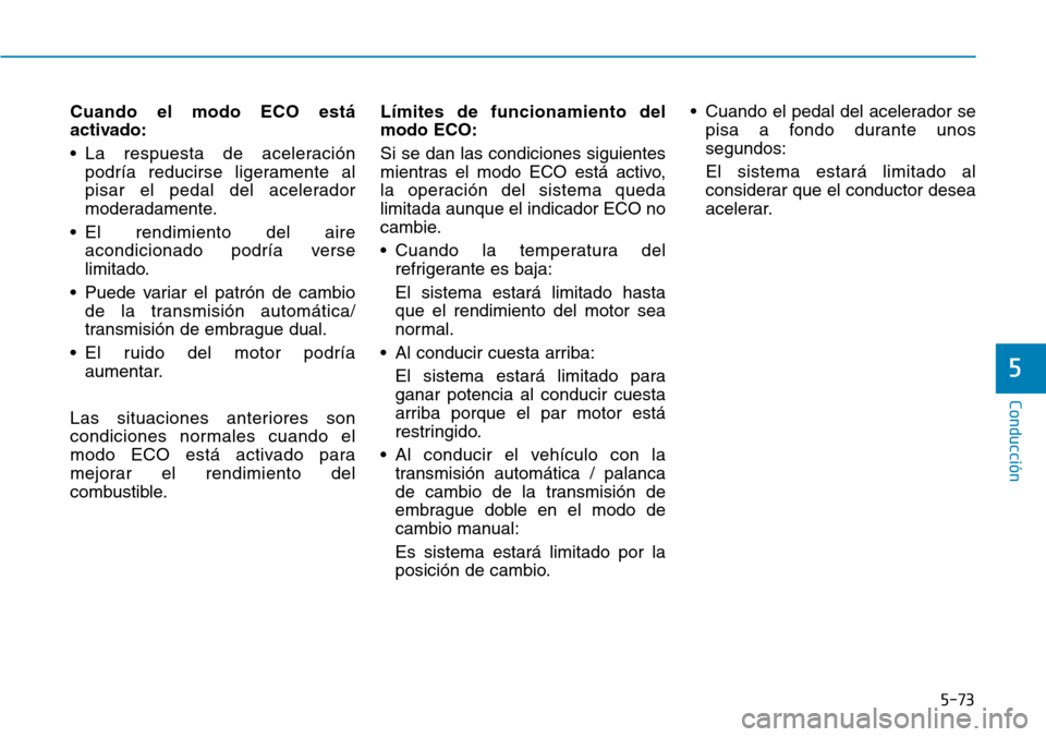 Hyundai Kona 2019  Manual del propietario (in Spanish) 5-73
Conducción
5
Cuando el modo ECO está
activado:
• La respuesta de aceleración
podría reducirse ligeramente al
pisar el pedal del acelerador
moderadamente.
• El rendimiento del aire
acondic