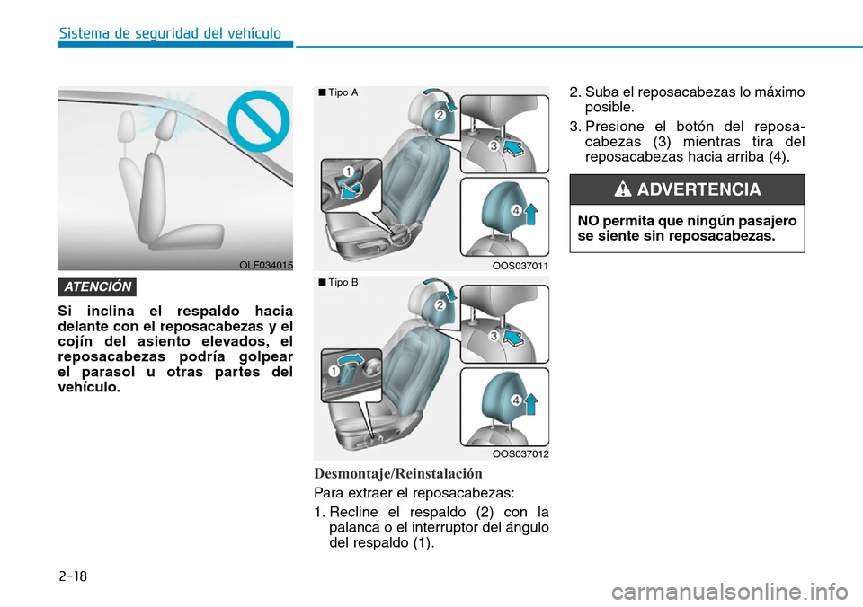 Hyundai Kona 2019  Manual del propietario (in Spanish) 2-18
Sistema de seguridad del vehículo
Si inclina el respaldo hacia
delante con el reposacabezas y el
cojín del asiento elevados, el
reposacabezas podría golpear 
el parasol u otras partes del
veh