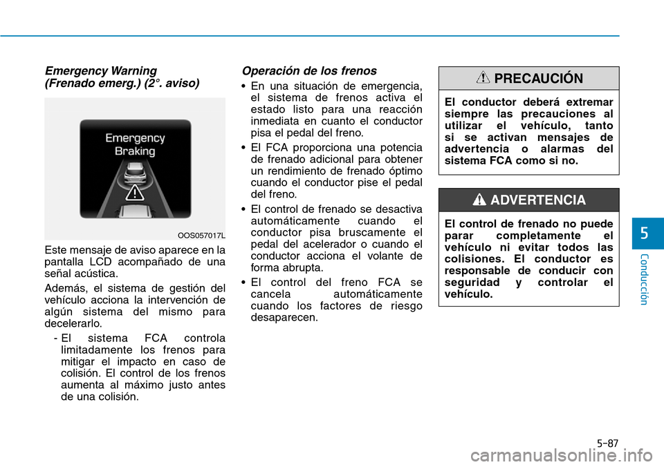 Hyundai Kona 2019  Manual del propietario (in Spanish) 5-87
Conducción
5
Emergency Warning 
(Frenado emerg.) (2°. aviso)
Este mensaje de aviso aparece en la
pantalla LCD acompañado de una
señal acústica.
Además, el sistema de gestión del
vehículo 