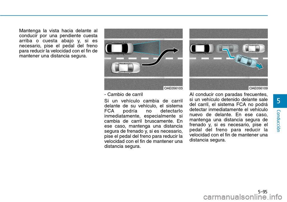Hyundai Kona 2019  Manual del propietario (in Spanish) 5-95
Conducción
5
Mantenga la vista hacia delante al
conducir por una pendiente cuesta
arriba o cuesta abajo y, si es
necesario, pise el pedal del freno
para reducir la velocidad con el fin de
manten