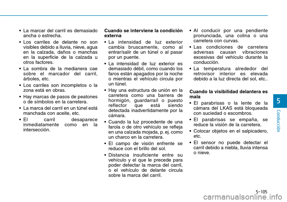 Hyundai Kona 2019 Manual del propietario (in Spanish) 5-105
Conducción
5
• La marcar del carril es demasiado
ancha o estrecha.
• Los carriles de delante no son
visibles debido a lluvia, nieve, agua
en la calzada, daños o manchas
en la superficie de Hyundai Kona 2019 Manual del propietario (in Spanish) 5-105
Conducción
5
• La marcar del carril es demasiado
ancha o estrecha.
• Los carriles de delante no son
visibles debido a lluvia, nieve, agua
en la calzada, daños o manchas
en la superficie de