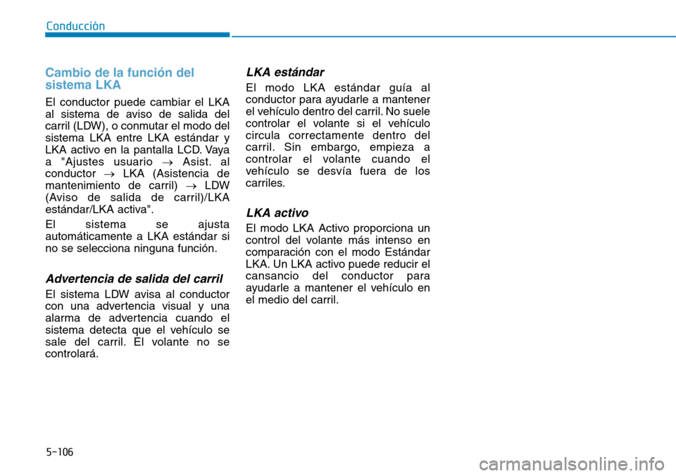 Hyundai Kona 2019 Manual del propietario (in Spanish) 5-106
Conducción
Cambio de la función del
sistema LKA
El conductor puede cambiar el LKA
al sistema de aviso de salida del
carril (LDW), o conmutar el modo del
sistema LKA entre LKA estándar y
LKA a Hyundai Kona 2019 Manual del propietario (in Spanish) 5-106
Conducción
Cambio de la función del
sistema LKA
El conductor puede cambiar el LKA
al sistema de aviso de salida del
carril (LDW), o conmutar el modo del
sistema LKA entre LKA estándar y
LKA a