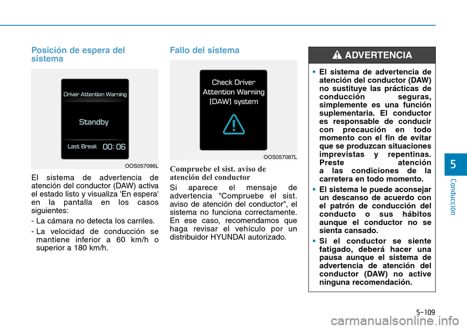 Hyundai Kona 2019 Manual del propietario (in Spanish) 5-109
Conducción
5
Posición de espera del
sistema
El sistema de advertencia de
atención del conductor (DAW) activa
el estado listo y visualiza En espera
en la pantalla en los casos
siguientes:
- Hyundai Kona 2019 Manual del propietario (in Spanish) 5-109
Conducción
5
Posición de espera del
sistema
El sistema de advertencia de
atención del conductor (DAW) activa
el estado listo y visualiza En espera
en la pantalla en los casos
siguientes:
-