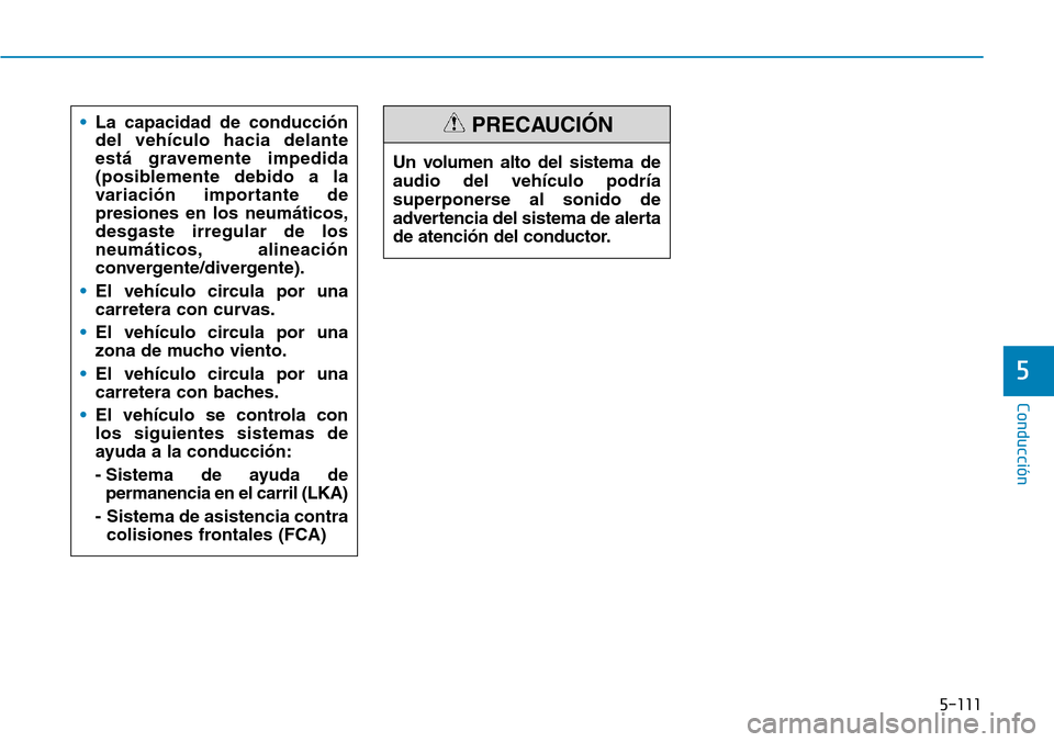 Hyundai Kona 2019  Manual del propietario (in Spanish) 5-111
Conducción
5
•La capacidad de conducción
del vehículo hacia delante
está gravemente impedida
(posiblemente debido a la
variación importante de
presiones en los neumáticos,
desgaste irreg