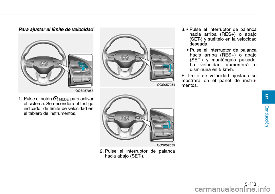 Hyundai Kona 2019  Manual del propietario (in Spanish) 5-113
Conducción
5
Para ajustar el límite de velocidad
1. Pulse el botón para activar
el sistema. Se encenderá el testigo
indicador de límite de velocidad en
el tablero de instrumentos.
2. Pulse 