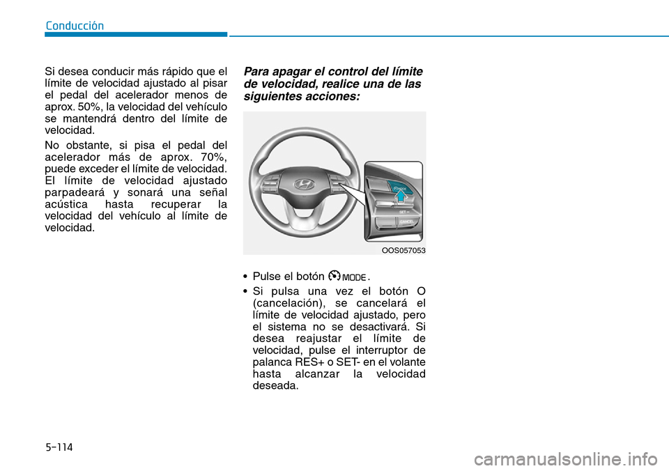 Hyundai Kona 2019  Manual del propietario (in Spanish) 5-114
Conducción
Si desea conducir más rápido que el
límite de velocidad ajustado al pisar
el pedal del acelerador menos de
aprox. 50%, la velocidad del vehículo
se mantendrá dentro del límite 