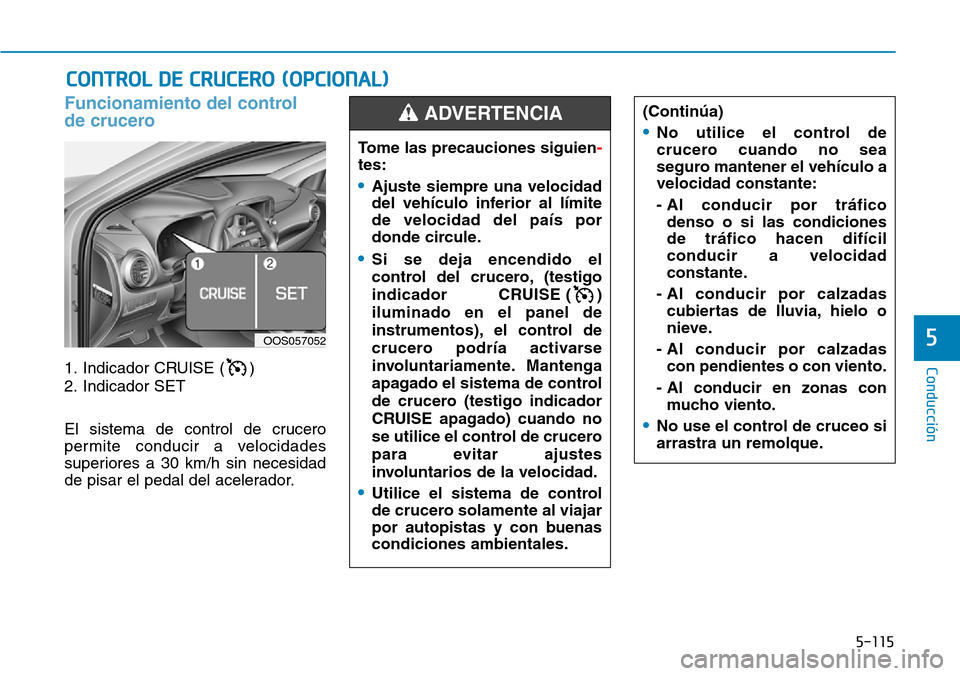 Hyundai Kona 2019 Manual del propietario (in Spanish) 5-115
Conducción
5
Funcionamiento del control
de crucero
1. Indicador CRUISE ( )
2. Indicador SET
El sistema de control de crucero
permite conducir a velocidades
superiores a 30 km/h sin necesidad
d Hyundai Kona 2019 Manual del propietario (in Spanish) 5-115
Conducción
5
Funcionamiento del control
de crucero
1. Indicador CRUISE ( )
2. Indicador SET
El sistema de control de crucero
permite conducir a velocidades
superiores a 30 km/h sin necesidad
d