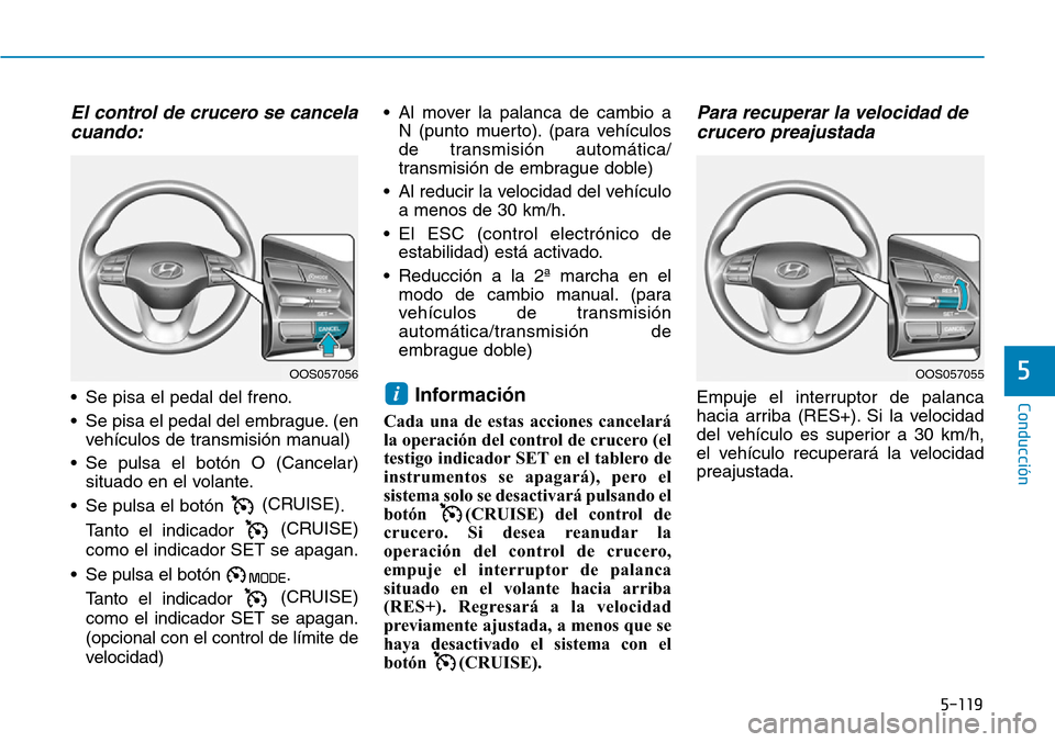 Hyundai Kona 2019 Manual del propietario (in Spanish) 5-119
Conducción
5
El control de crucero se cancela
cuando:
• Se pisa el pedal del freno.
• Se pisa el pedal del embrague. (en
vehículos de transmisión manual)
• Se pulsa el botón O (Cancela Hyundai Kona 2019 Manual del propietario (in Spanish) 5-119
Conducción
5
El control de crucero se cancela
cuando:
• Se pisa el pedal del freno.
• Se pisa el pedal del embrague. (en
vehículos de transmisión manual)
• Se pulsa el botón O (Cancela