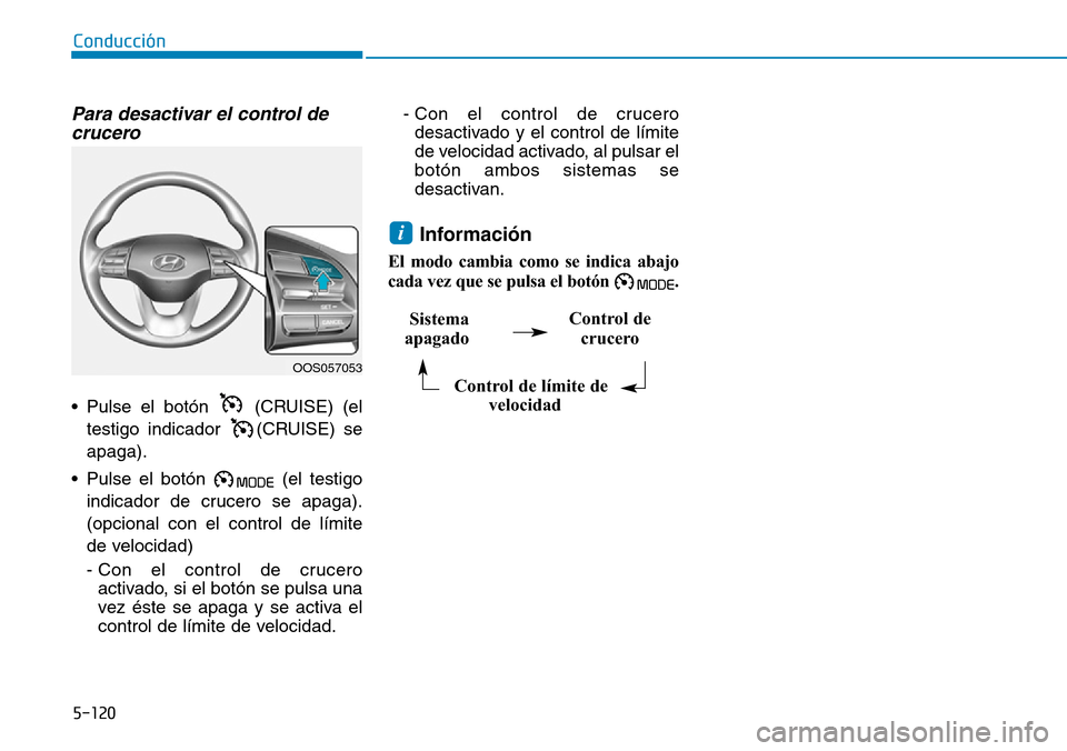 Hyundai Kona 2019  Manual del propietario (in Spanish) 5-120
Conducción
Para desactivar el control de
crucero
• Pulse el botón  (CRUISE) (el
testigo indicador  (CRUISE) se
apaga).
• Pulse el botón  (el testigo
indicador de crucero se apaga).
(opcio