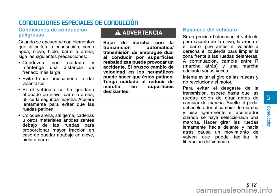 Hyundai Kona 2019 Manual del propietario (in Spanish) 5-121
Conducción
5
Condiciones de conducción
peligrosas
Cuando se encuentre con elementos
que dificulten la conducción, como
agua, nieve, hielo, barro o arena,
siga las siguientes precauciones:
• Hyundai Kona 2019 Manual del propietario (in Spanish) 5-121
Conducción
5
Condiciones de conducción
peligrosas
Cuando se encuentre con elementos
que dificulten la conducción, como
agua, nieve, hielo, barro o arena,
siga las siguientes precauciones:
•