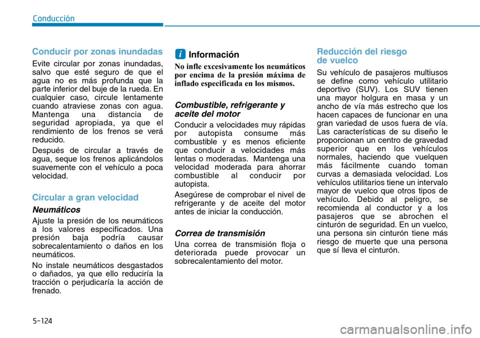 Hyundai Kona 2019  Manual del propietario (in Spanish) 5-124
Conducción
Conducir por zonas inundadas
Evite circular por zonas inundadas,
salvo que esté seguro de que el
agua no es más profunda que la
parte inferior del buje de la rueda. En
cualquier ca