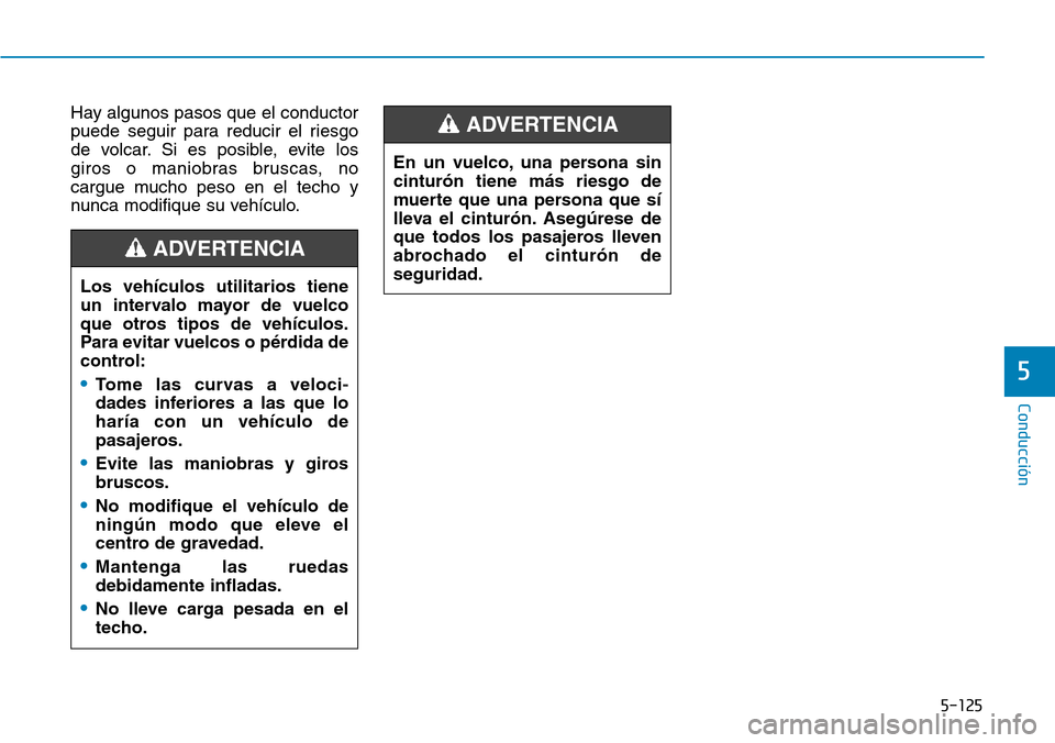 Hyundai Kona 2019  Manual del propietario (in Spanish) 5-125
Conducción
5
Hay algunos pasos que el conductor
puede seguir para reducir el riesgo
de volcar. Si es posible, evite los
giros o maniobras bruscas, no
cargue mucho peso en el techo y
nunca modif