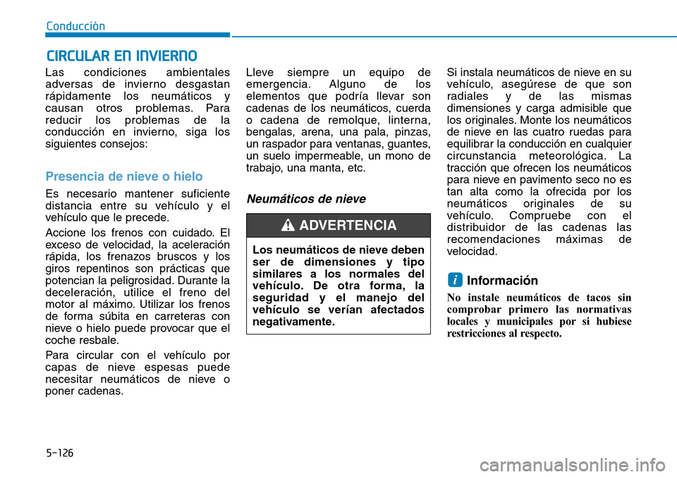 Hyundai Kona 2019 Manual del propietario (in Spanish) 5-126
Conducción
Las condiciones ambientales
adversas de invierno desgastan
rápidamente los neumáticos y
causan otros problemas. Para
reducir los problemas de la
conducción en invierno, siga los
s Hyundai Kona 2019 Manual del propietario (in Spanish) 5-126
Conducción
Las condiciones ambientales
adversas de invierno desgastan
rápidamente los neumáticos y
causan otros problemas. Para
reducir los problemas de la
conducción en invierno, siga los
s