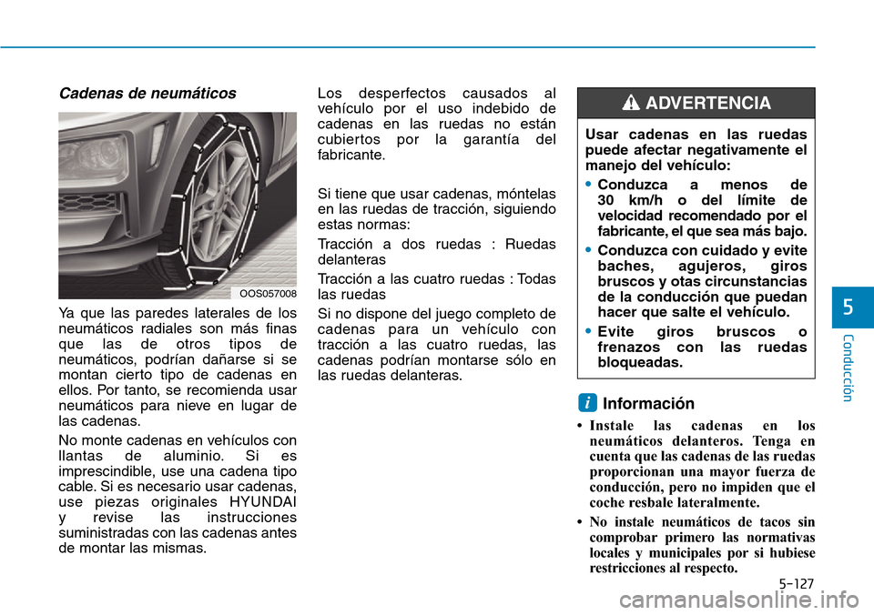 Hyundai Kona 2019 Manual del propietario (in Spanish) 5-127
Conducción
5
Cadenas de neumáticos
Ya que las paredes laterales de los
neumáticos radiales son más finas
que las de otros tipos de
neumáticos, podrían dañarse si se
montan cierto tipo de Hyundai Kona 2019 Manual del propietario (in Spanish) 5-127
Conducción
5
Cadenas de neumáticos
Ya que las paredes laterales de los
neumáticos radiales son más finas
que las de otros tipos de
neumáticos, podrían dañarse si se
montan cierto tipo de