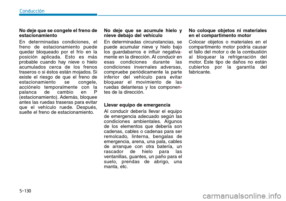 Hyundai Kona 2019 Manual del propietario (in Spanish) 5-130
Conducción
No deje que se congele el freno de
estacionamiento
En determinadas condiciones, el
freno de estacionamiento puede
quedar bloqueado por el frío en la
posición aplicada. Esto es más Hyundai Kona 2019 Manual del propietario (in Spanish) 5-130
Conducción
No deje que se congele el freno de
estacionamiento
En determinadas condiciones, el
freno de estacionamiento puede
quedar bloqueado por el frío en la
posición aplicada. Esto es más