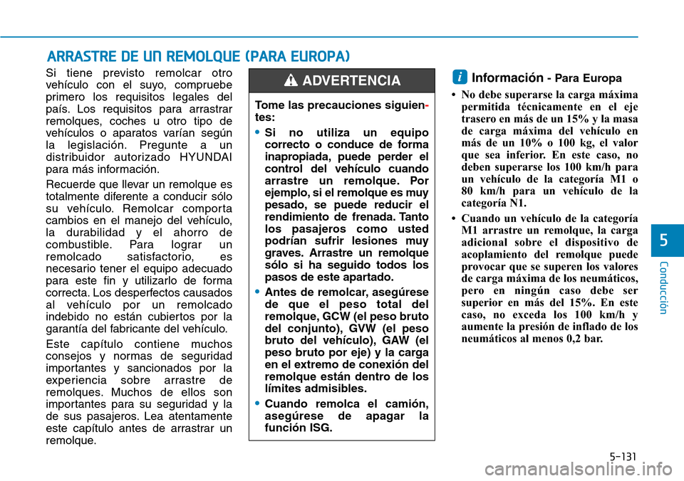Hyundai Kona 2019 Manual del propietario (in Spanish) 5-131
Conducción
5
Si tiene previsto remolcar otro
vehículo con el suyo, compruebe
primero los requisitos legales del
país. Los requisitos para arrastrar
remolques, coches u otro tipo de
vehículos Hyundai Kona 2019 Manual del propietario (in Spanish) 5-131
Conducción
5
Si tiene previsto remolcar otro
vehículo con el suyo, compruebe
primero los requisitos legales del
país. Los requisitos para arrastrar
remolques, coches u otro tipo de
vehículos