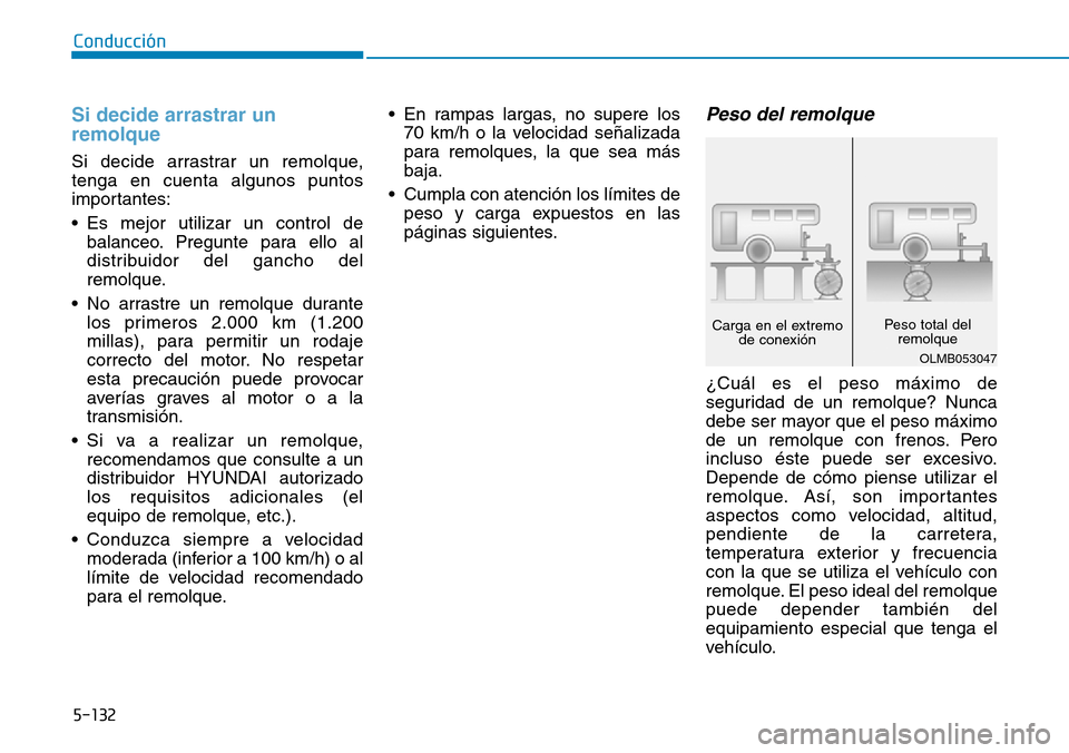 Hyundai Kona 2019  Manual del propietario (in Spanish) 5-132
Conducción
Si decide arrastrar un
remolque
Si decide arrastrar un remolque,
tenga en cuenta algunos puntos
importantes:
• Es mejor utilizar un control de
balanceo. Pregunte para ello al
distr