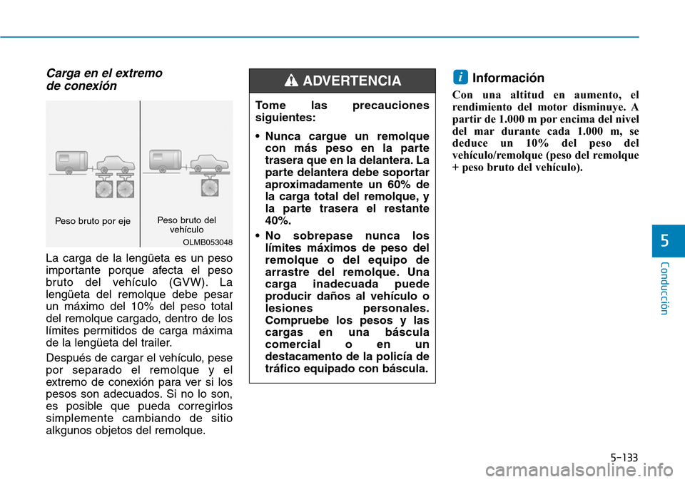 Hyundai Kona 2019 Manual del propietario (in Spanish) 5-133
Conducción
5
Carga en el extremo
de conexión
La carga de la lengüeta es un peso
importante porque afecta el peso
bruto del vehículo (GVW). La
lengüeta del remolque debe pesar
un máximo Hyundai Kona 2019 Manual del propietario (in Spanish) 5-133
Conducción
5
Carga en el extremo
de conexión
La carga de la lengüeta es un peso
importante porque afecta el peso
bruto del vehículo (GVW). La
lengüeta del remolque debe pesar
un máximo