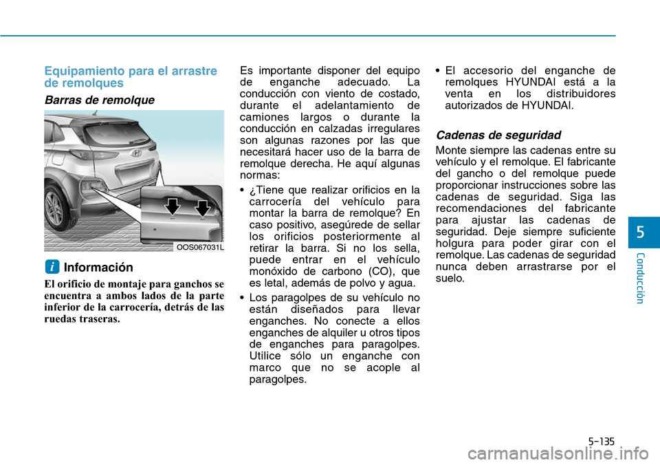 Hyundai Kona 2019 Manual del propietario (in Spanish) 5-135
Conducción
5
Equipamiento para el arrastre
de remolques
Barras de remolque
Información
El orificio de montaje para ganchos se
encuentra a ambos lados de la parte
inferior de la carrocería, Hyundai Kona 2019 Manual del propietario (in Spanish) 5-135
Conducción
5
Equipamiento para el arrastre
de remolques
Barras de remolque
Información
El orificio de montaje para ganchos se
encuentra a ambos lados de la parte
inferior de la carrocería,