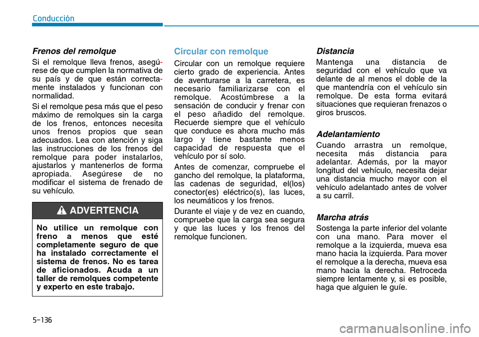 Hyundai Kona 2019 Manual del propietario (in Spanish) 5-136
Conducción
Frenos del remolque
Si el remolque lleva frenos, asegú-
rese de que cumplen la normativa de
su país y de que están correcta-
mente instalados y funcionan con
normalidad.
Si el rem Hyundai Kona 2019 Manual del propietario (in Spanish) 5-136
Conducción
Frenos del remolque
Si el remolque lleva frenos, asegú-
rese de que cumplen la normativa de
su país y de que están correcta-
mente instalados y funcionan con
normalidad.
Si el rem