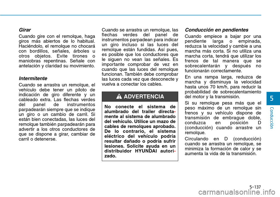 Hyundai Kona 2019 Manual del propietario (in Spanish) 5-137
Conducción
5
Girar
Cuando gire con el remolque, haga
giros más abiertos de lo habitual.
Haciéndolo, el remolque no chocará
con bordillos, señales, árboles u
otros objetos. Evite tirones o
Hyundai Kona 2019 Manual del propietario (in Spanish) 5-137
Conducción
5
Girar
Cuando gire con el remolque, haga
giros más abiertos de lo habitual.
Haciéndolo, el remolque no chocará
con bordillos, señales, árboles u
otros objetos. Evite tirones o