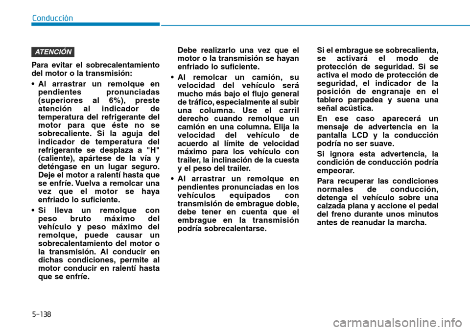 Hyundai Kona 2019 Manual del propietario (in Spanish) 5-138
Conducción
Para evitar el sobrecalentamiento
del motor o la transmisión:
• Al arrastrar un remolque en
pendientes pronunciadas
(superiores al 6%), preste
atención al indicador de
temperatur Hyundai Kona 2019 Manual del propietario (in Spanish) 5-138
Conducción
Para evitar el sobrecalentamiento
del motor o la transmisión:
• Al arrastrar un remolque en
pendientes pronunciadas
(superiores al 6%), preste
atención al indicador de
temperatur