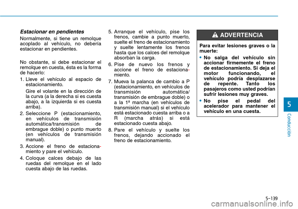 Hyundai Kona 2019 Manual del propietario (in Spanish) 5-139
Conducción
5
Estacionar en pendientes
Normalmente, si tiene un remolque
acoplado al vehículo, no debería
estacionar en pendientes.
No obstante, si debe estacionar el
remolque en cuesta, ésta Hyundai Kona 2019 Manual del propietario (in Spanish) 5-139
Conducción
5
Estacionar en pendientes
Normalmente, si tiene un remolque
acoplado al vehículo, no debería
estacionar en pendientes.
No obstante, si debe estacionar el
remolque en cuesta, ésta