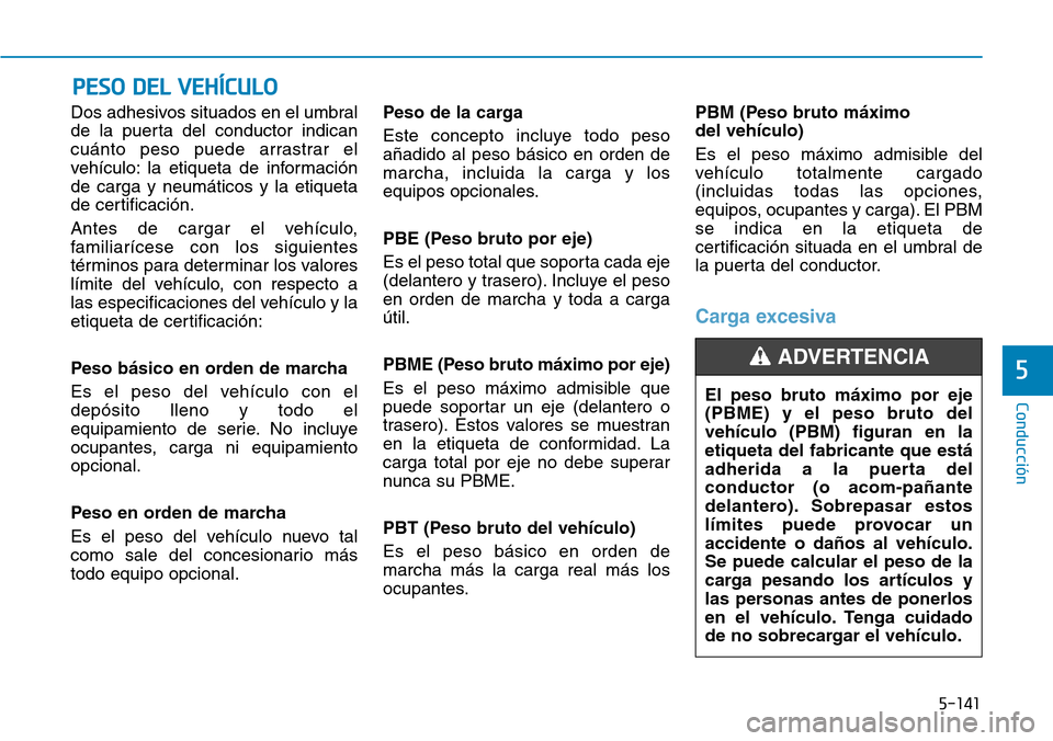 Hyundai Kona 2019 Manual del propietario (in Spanish) 5-141
Conducción
5
Dos adhesivos situados en el umbral
de la puerta del conductor indican
cuánto peso puede arrastrar el
vehículo: la etiqueta de información
de carga y neumáticos y la etiqueta
d Hyundai Kona 2019 Manual del propietario (in Spanish) 5-141
Conducción
5
Dos adhesivos situados en el umbral
de la puerta del conductor indican
cuánto peso puede arrastrar el
vehículo: la etiqueta de información
de carga y neumáticos y la etiqueta
d