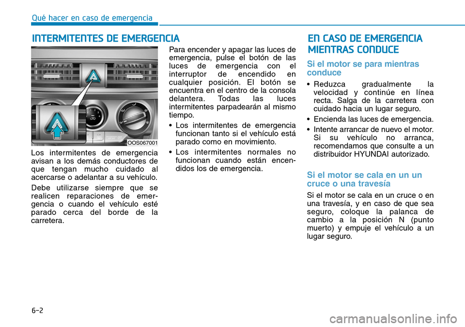 Hyundai Kona 2019 Manual del propietario (in Spanish) 6-2
Los intermitentes de emergencia
avisan a los demás conductores de
que tengan mucho cuidado al
acercarse o adelantar a su vehículo.
Debe utilizarse siempre que se
realicen reparaciones de emer-
g Hyundai Kona 2019 Manual del propietario (in Spanish) 6-2
Los intermitentes de emergencia
avisan a los demás conductores de
que tengan mucho cuidado al
acercarse o adelantar a su vehículo.
Debe utilizarse siempre que se
realicen reparaciones de emer-
g